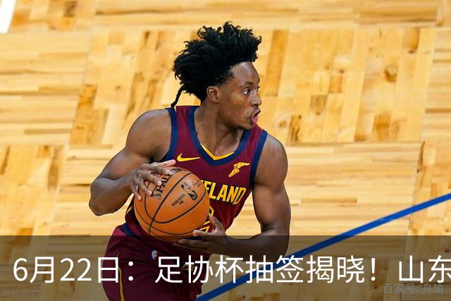 6月22日：足协杯抽签揭晓！山东泰山能否靠“神签”避开海港申花，逆袭卫冕？